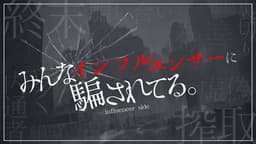 みんなインフルエンサーに騙されてる。―インフルエンサーサイド―