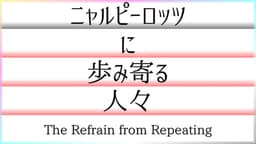 ニャルピーロッツに歩み寄る人々——The Refrain from Repeating