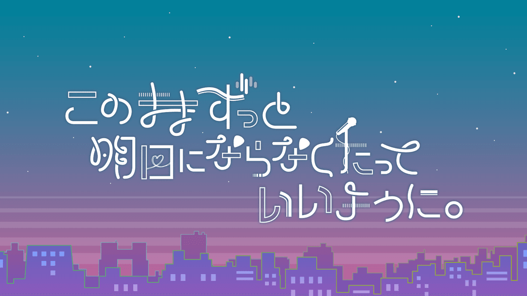 このままずっと明日にならなくたっていいように。 background image