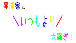 琴浦家はいつもより大騒ぎ！