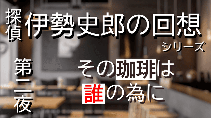 探偵・伊勢史郎の回想シリーズ～第二夜・その珈琲は誰の為に～