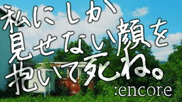 私にしか見せない顔を抱いて死ね。:encore