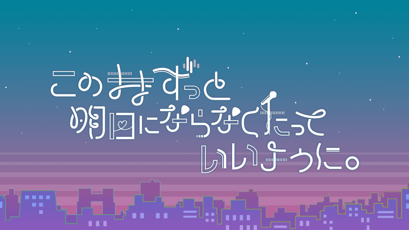 このままずっと明日にならなくたっていいように。