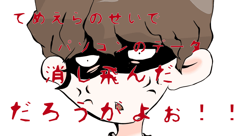 てめぇらのせいでパソコンのデータ消し飛んだだろうがよぉ！！
